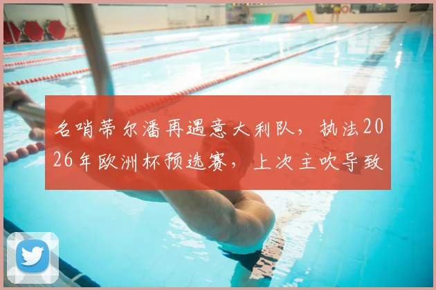 名哨蒂尔潘再遇意大利队，执法2026年欧洲杯预选赛，上次主吹导致其输北马其顿