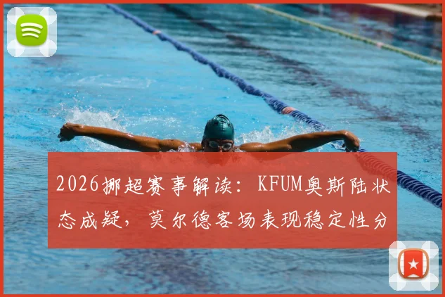2026挪超赛事解读：KFUM奥斯陆状态成疑，莫尔德客场表现稳定性分析，附双方近期战绩与交锋深度梳理