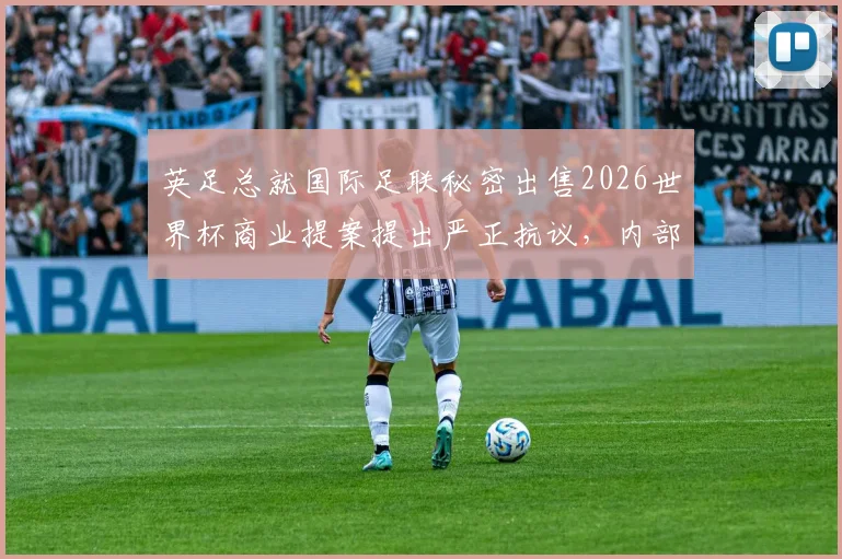 英足总就国际足联秘密出售2026世界杯商业提案提出严正抗议，内部担忧加剧