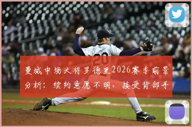 曼城中场大将罗德里2026赛季前景分析：续约意愿不明，接受背部手术，具体复出时间表待定