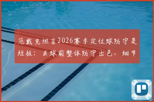 范戴克坦言2026赛季定位球防守是短板:丢球前整体防守出色,细节需打磨