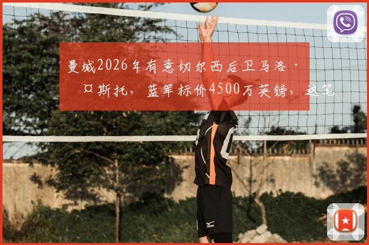 曼城2026年有意切尔西后卫马洛·古斯托，蓝军标价4500万英镑，这笔转会能否成行？