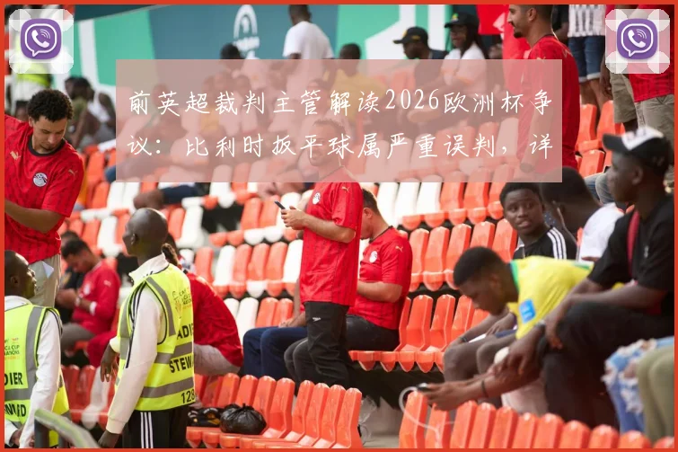 前英超裁判主管解读2026欧洲杯争议:比利时扳平球属严重误判,详解重发任意球规则