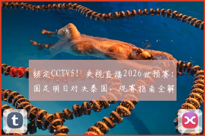 锁定CCTV5！央视直播2026世预赛：国足明日对决泰国，观赛指南全解析