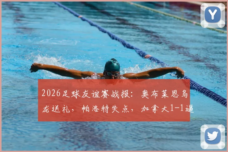 2026足球友谊赛战报：奥布莱恩乌龙送礼，帕洛特失点，加拿大1-1逼平爱尔兰