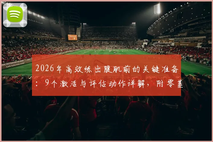 2026年高效练出腹肌前的关键准备：9个激活与评估动作详解，附零基础安全入门指南