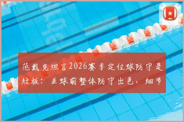 范戴克坦言2026赛季定位球防守是短板：丢球前整体防守出色，细节需打磨
