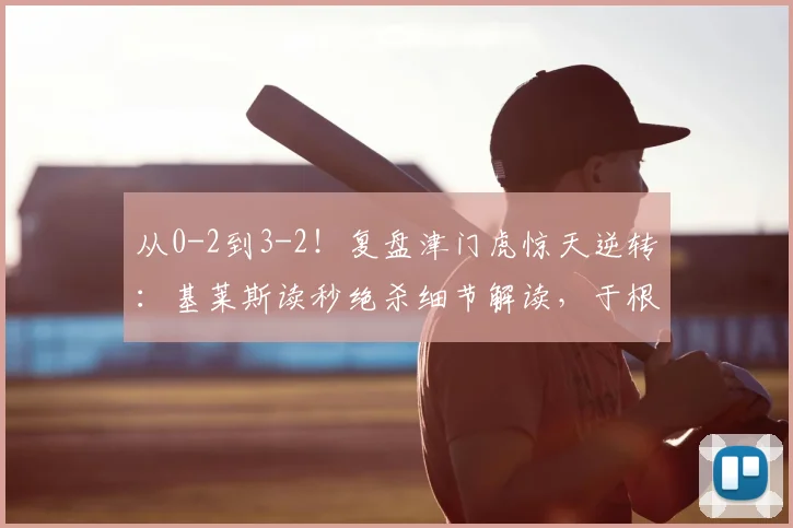 从0-2到3-2！复盘津门虎惊天逆转：基莱斯读秒绝杀细节解读，于根伟的战术关键点分析