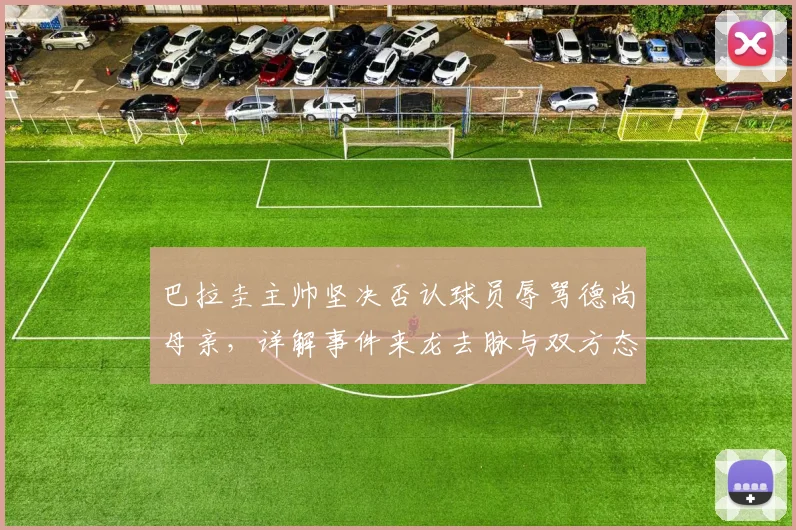 巴拉圭主帅坚决否认球员辱骂德尚母亲，详解事件来龙去脉与双方态度，梳理足坛类似争议