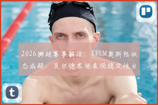 2026挪超赛事解读：KFUM奥斯陆状态成疑，莫尔德客场表现稳定性分析，附双方近期战绩与交锋深度梳理