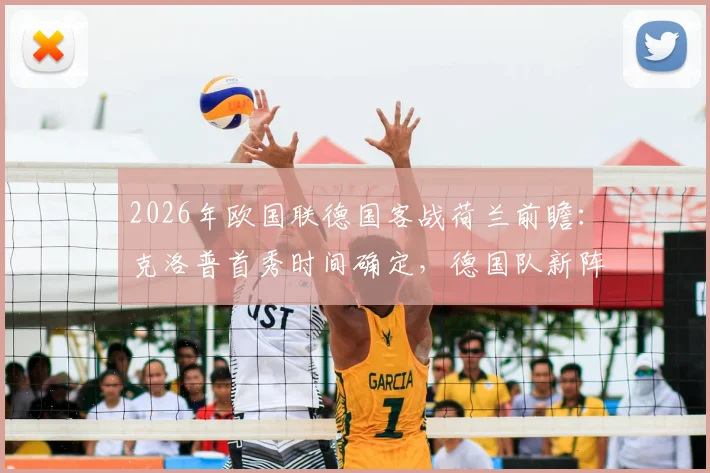 2026年欧国联德国客战荷兰前瞻：克洛普首秀时间确定，德国队新阵容与战术打法深度解析，附历史交锋记录
