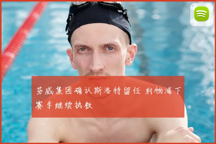 芬威集团确认斯洛特留任 利物浦下赛季继续执教