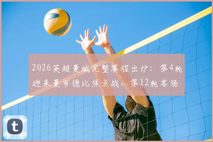 2026英超曼城完整赛程出炉：第4轮迎来曼市德比焦点战，第12轮客场挑战阿森纳关键战