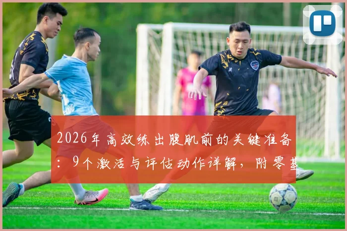 2026年高效练出腹肌前的关键准备:9个激活与评估动作详解,附零基础安全入门指南