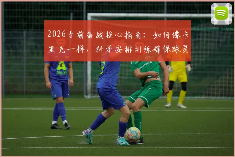 2026季前备战核心指南：如何像卡里克一样，科学安排训练确保球员健康无伤？附职业级训练周期规划